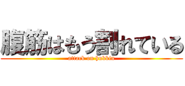 腹筋はもう割れている (attack on hukkin)