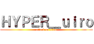 ＨＹＰＥＲ＿ｕｉｒｏ (attack on titan)