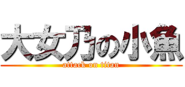 大女乃の小魚 (attack on titan)