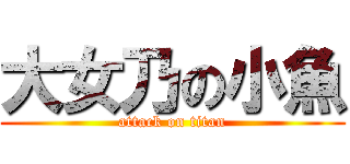 大女乃の小魚 (attack on titan)