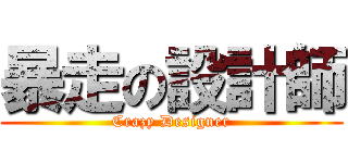 暴走の設計師 (Crazy Designer)