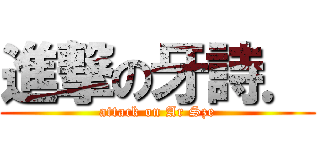 進撃の牙詩． (attack on Ar Sze)