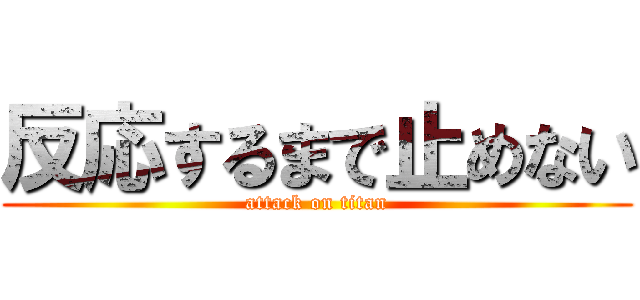 反応するまで止めない (attack on titan)