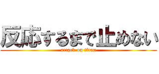 反応するまで止めない (attack on titan)