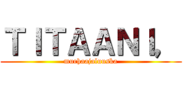 ＴＩＴＡＡＮＩ， (murhaajaluuska)