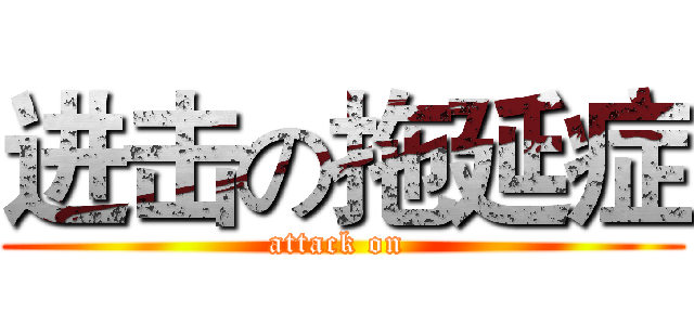 进击の拖延症 (attack on )