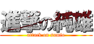 進撃の純雄 (attack on sumio)