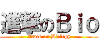 進撃のＢｉｏ (attack on Biology)