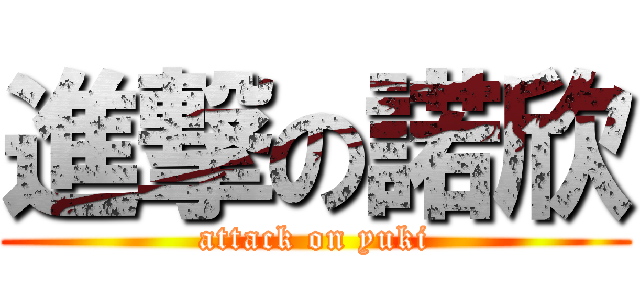 進撃の諾欣 (attack on yuki)