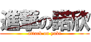 進撃の諾欣 (attack on yuki)