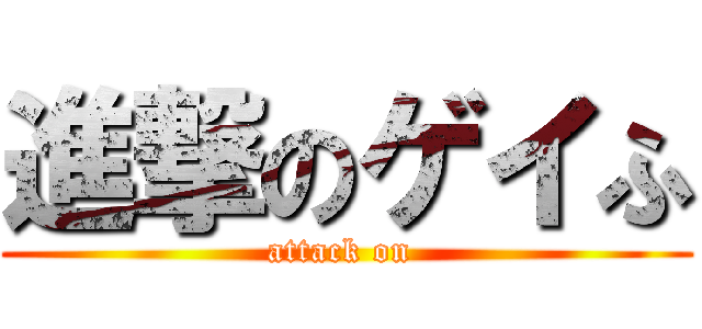 進撃のゲイふ (attack on )