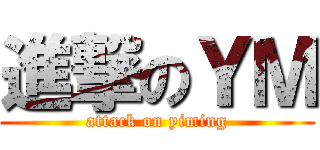進撃のＹＭ (attack on yiming)
