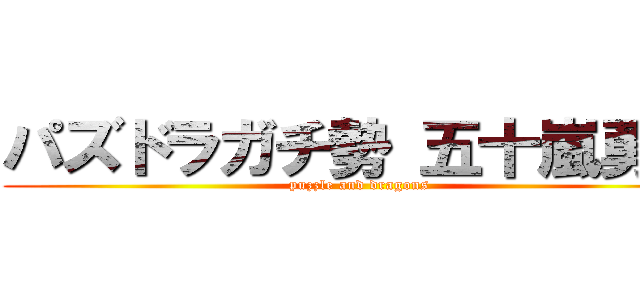 パズドラガチ勢 五十嵐勇磨 (puzzle and dragons)