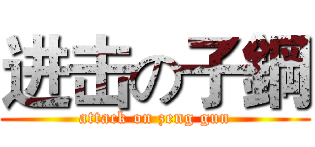 进击の子鋼 (attack on zeng gun)