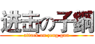 进击の子鋼 (attack on zeng gun)