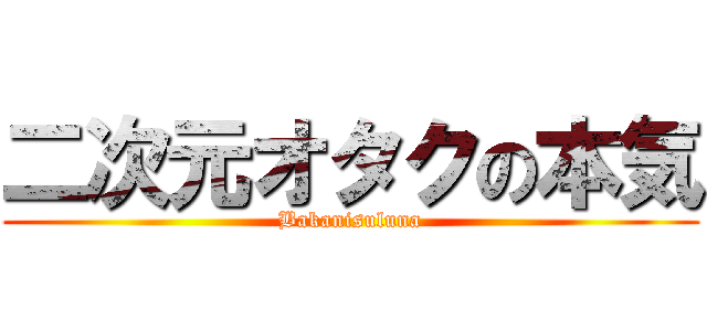 二次元オタクの本気 (Bakanisuluna)