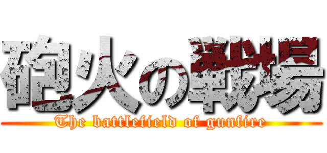 砲火の戦場 (The battlefield of gunfire)