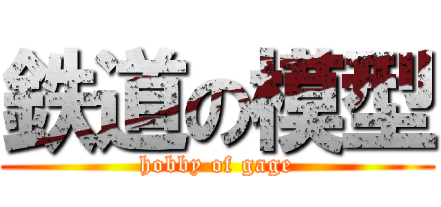 鉄道の模型 (hobby of gage)