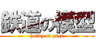 鉄道の模型 (hobby of gage)