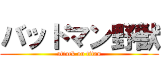 バッドマン野獣 (attack on titan)