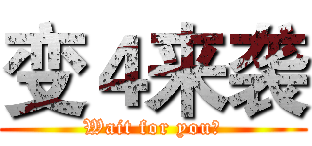 变４来袭 (Wait for you！)