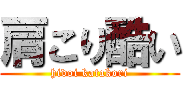 肩こり酷い (hidoi katakori)