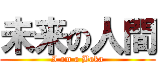 未来の人間 (I am a Baka)