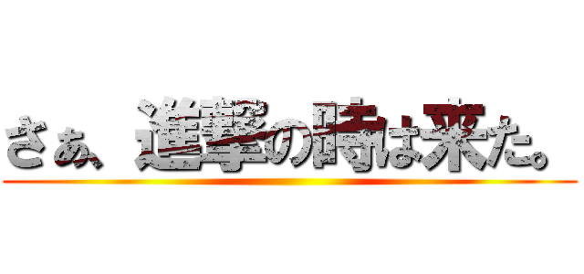 さぁ、進撃の時は来た。 ()