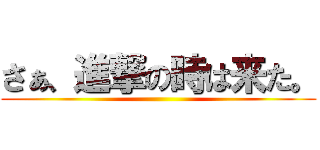 さぁ、進撃の時は来た。 ()