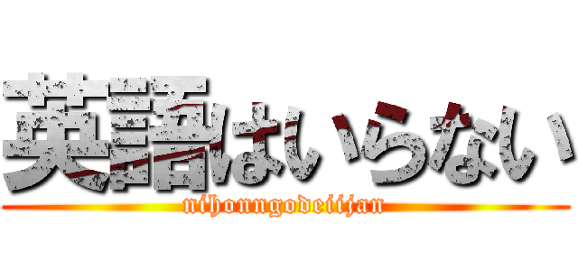 英語はいらない (nihonngodeiijan)