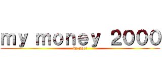 ｍｙ ｍｏｎｅｙ ２０００ (by naoi)