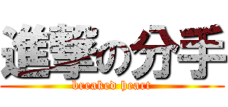 進撃の分手 (breaked heart)