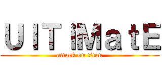 ＵｌＴｉＭａｔＥ (attack on titan)