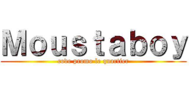 Ｍｏｕｓｔａｂｏｙ (code promo le quartier)