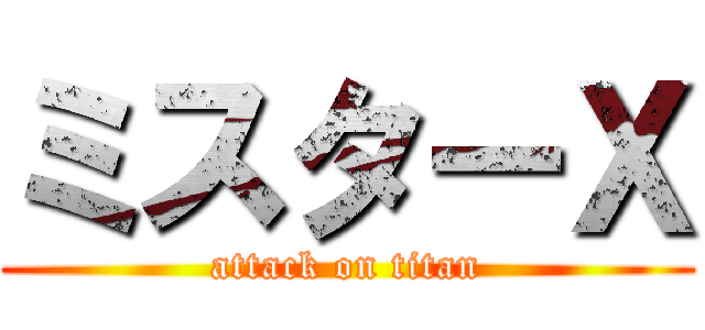 ミスターＸ (attack on titan)