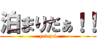 泊まりだぁ！！ (yei-yei)