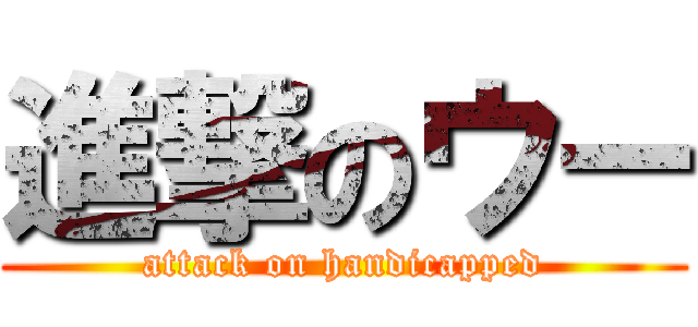 進撃のウー (attack on handicapped)