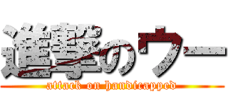 進撃のウー (attack on handicapped)