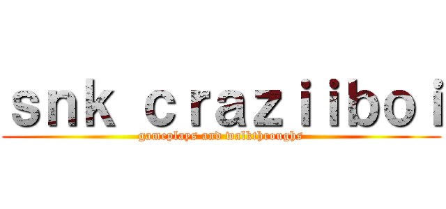 ｓｎｋ ｃｒａｚｉｉｂｏｉ (gameplays and walkthroughs)