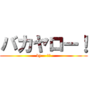 バカヤロー！ (by    梅川)