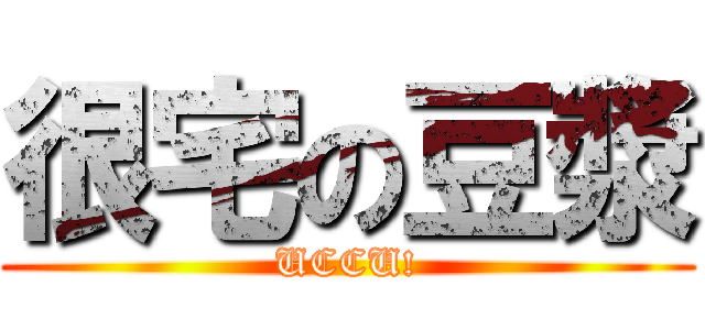 很宅の豆漿 (UCCU!)