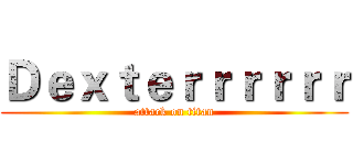 Ｄｅｘｔｅｒｒｒｒｒｒ (attack on titan)