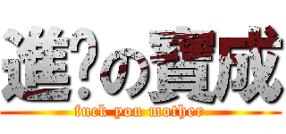 進擊の寶成 (fuck you mother)