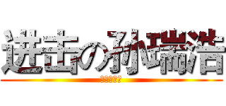 进击の孙瑞浩 (就是这么叼)