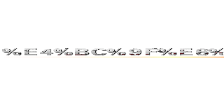 ％Ｅ４％ＢＣ％９Ｆ％Ｅ６％８０％９Ｄ％Ｅ５％８Ｃ％ＢＢ％Ｅ７％９６％９７ (attack on titan)