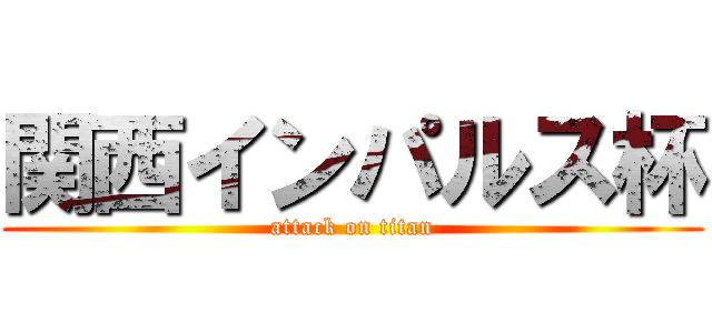 関西インパルス杯 (attack on titan)