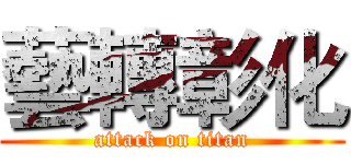 藝轉彰化 (attack on titan)