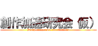 創作加速研究会（仮） (Beschleunigen Sie das Erstellen)