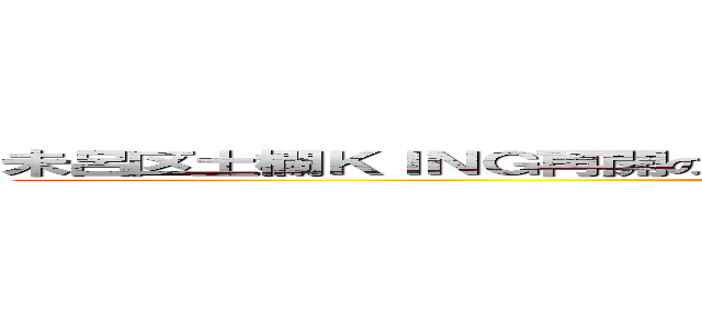 未呂区土欄ＫＩＮＧ再開のイバラギ県の剣超処罪血のみ都市からの下剋上 (wwww)