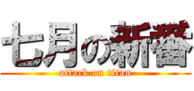 七月の新番 (attack on titan)